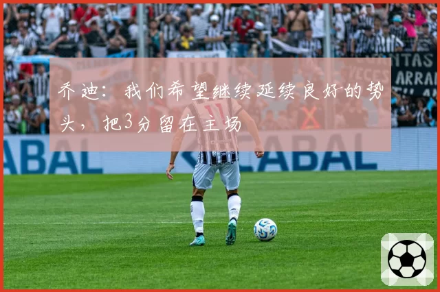 乔迪：我们希望继续延续良好的势头，把3分留在主场