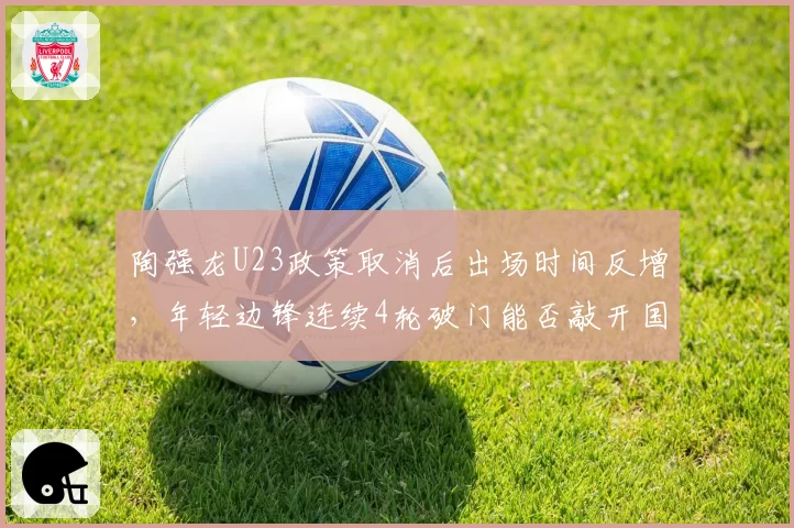 陶强龙U23政策取消后出场时间反增,年轻边锋连续4轮破门能否敲开国家队大门?