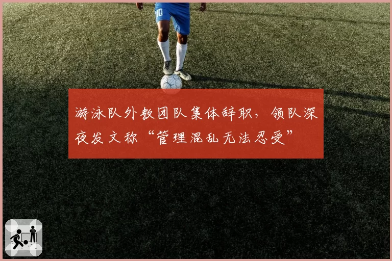 游泳队外教团队集体辞职，领队深夜发文称“管理混乱无法忍受”