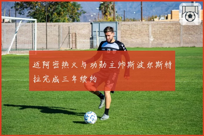 迈阿密热火与功勋主帅斯波尔斯特拉完成三年续约