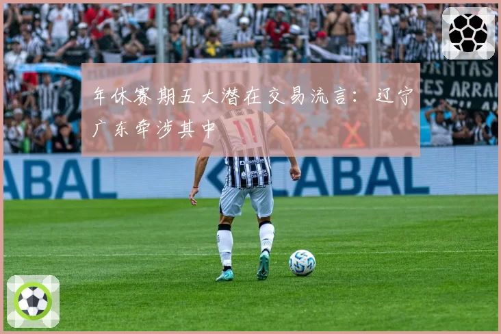 年休赛期五大潜在交易流言：辽宁广东牵涉其中