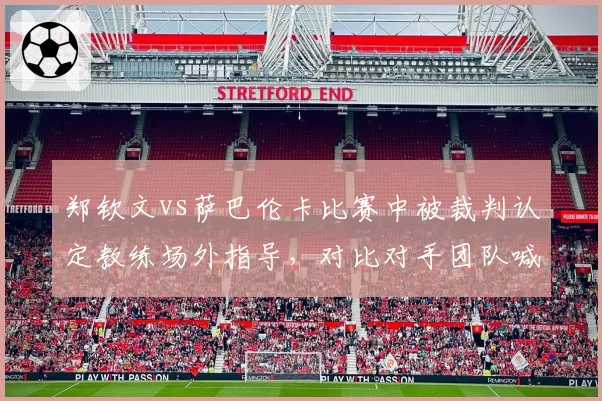 郑钦文vs萨巴伦卡比赛中被裁判认定教练场外指导，对比对手团队喊话未受罚，WTA规则执行不公