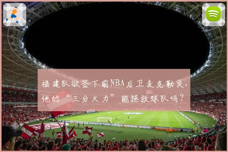 福建队欲签下前NBA后卫麦克勒莫，他的“三分火力”能拯救球队吗？