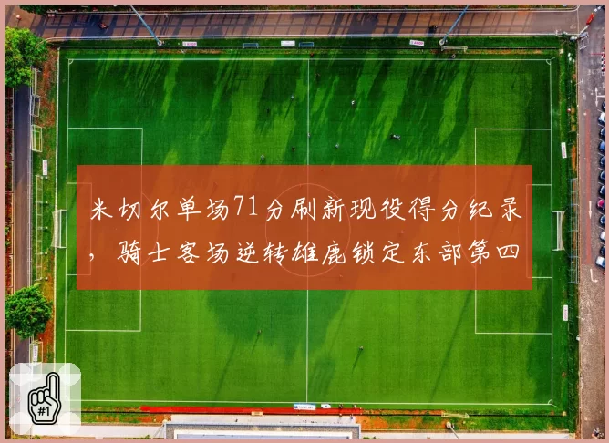 米切尔单场71分刷新现役得分纪录,骑士客场逆转雄鹿锁定东部第四