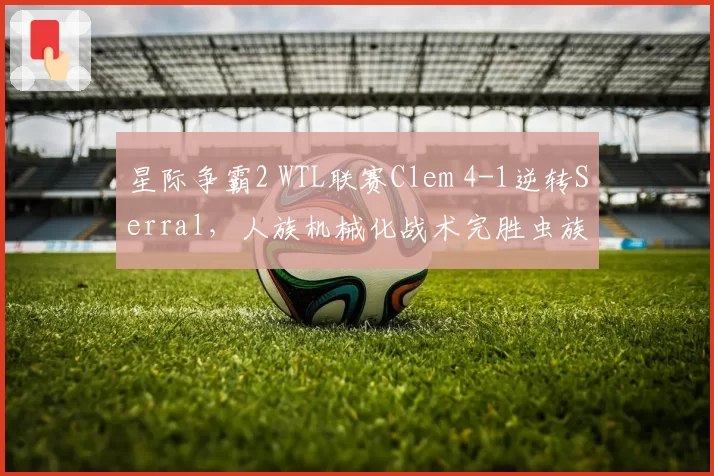 星际争霸2 WTL联赛Clem 4-1逆转Serral,人族机械化战术完胜虫族