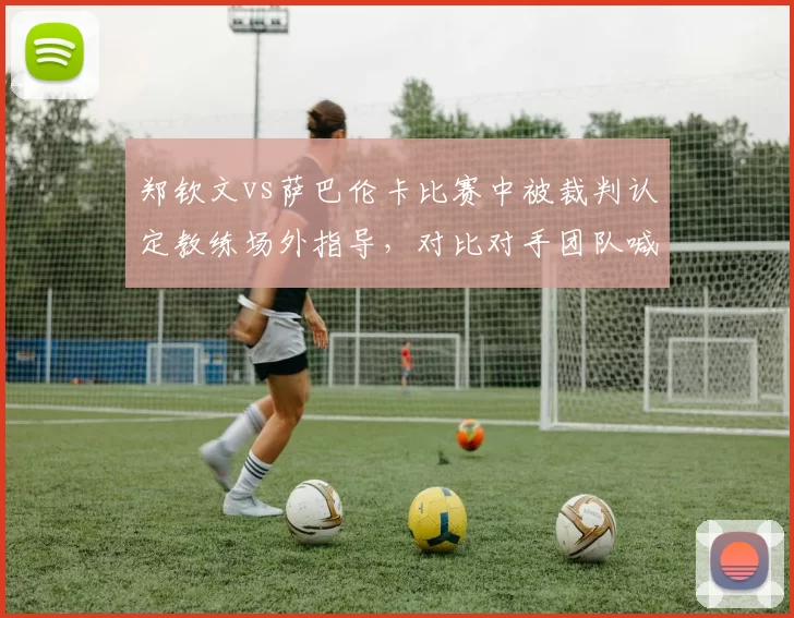 郑钦文vs萨巴伦卡比赛中被裁判认定教练场外指导，对比对手团队喊话未受罚，WTA规则执行不公
