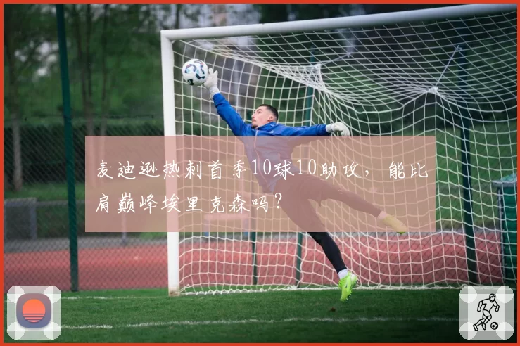 麦迪逊热刺首季10球10助攻，能比肩巅峰埃里克森吗？