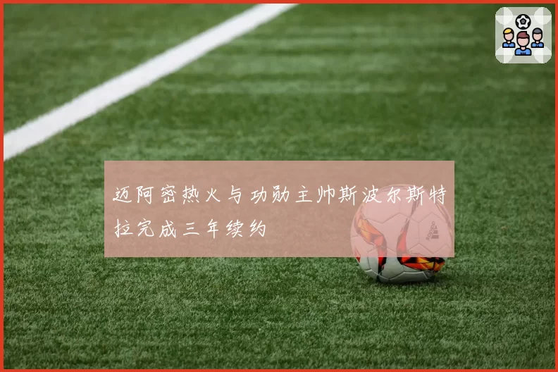 迈阿密热火与功勋主帅斯波尔斯特拉完成三年续约