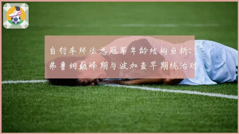 自行车环法总冠军年龄结构分析：弗鲁姆巅峰期与波加查早期统治对比