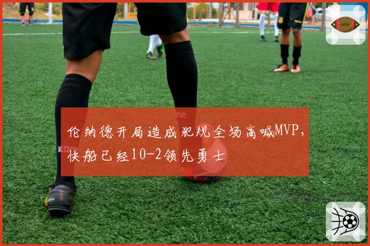 伦纳德开局造成犯规全场高喊MVP，快船已经10-2领先勇士