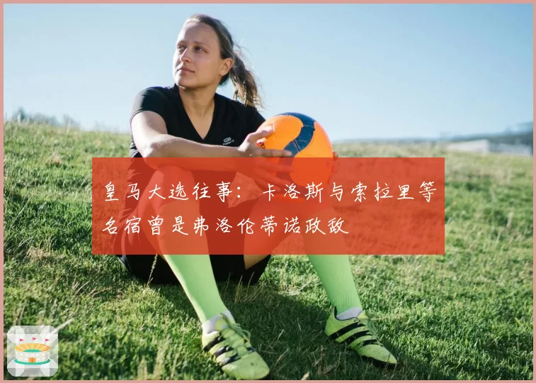 皇马大选往事：卡洛斯与索拉里等名宿曾是弗洛伦蒂诺政敌