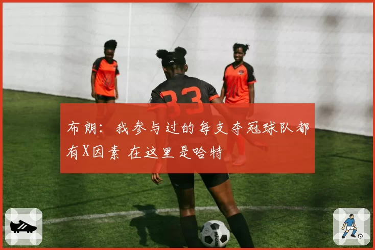 布朗：我参与过的每支夺冠球队都有X因素 在这里是哈特