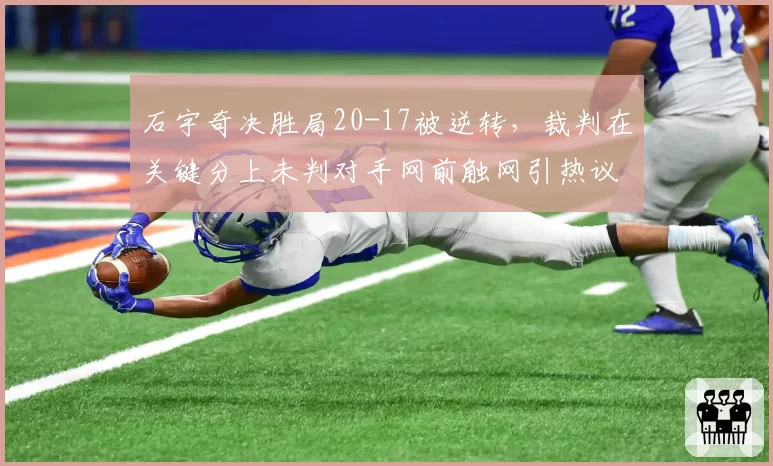 石宇奇决胜局20-17被逆转，裁判在关键分上未判对手网前触网引热议