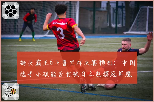 街头霸王6卡普空杯决赛预测：中国选手小孩能否打破日本包揽冠军魔咒
