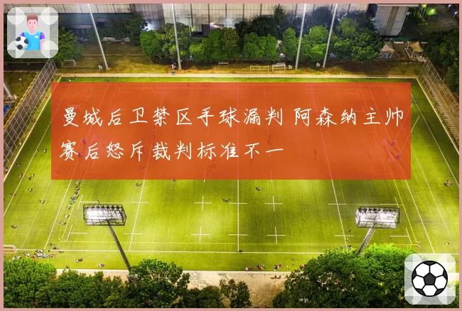 曼城后卫禁区手球漏判 阿森纳主帅赛后怒斥裁判标准不一