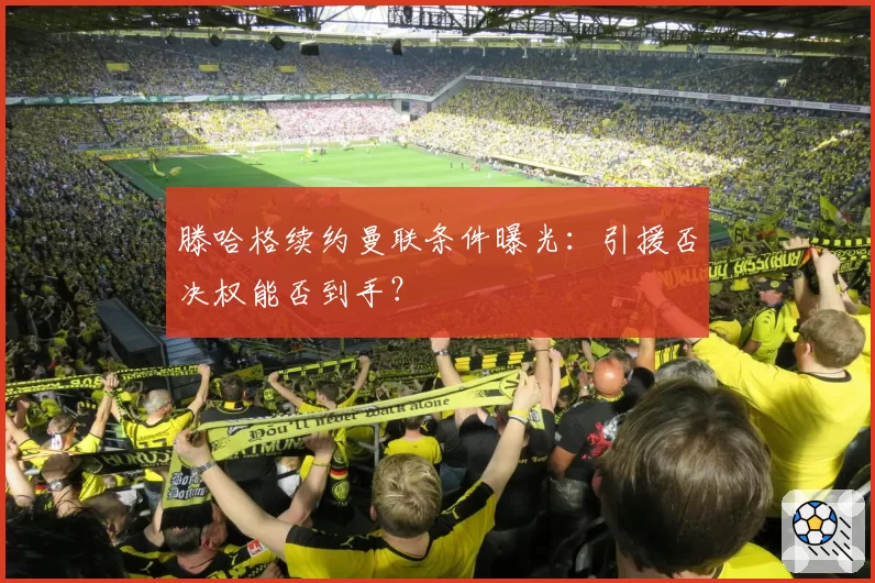 滕哈格续约曼联条件曝光：引援否决权能否到手？
