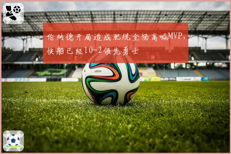 伦纳德开局造成犯规全场高喊MVP，快船已经10-2领先勇士